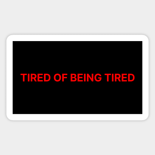 TIRED OF BEING TIRED Magnet by Existential's Store
